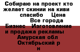 Собираю на проект кто желает скинии на киви 373541697 спасибо  › Цена ­ 1-10000 - Все города Бизнес » Изготовление и продажа рекламы   . Амурская обл.,Октябрьский р-н